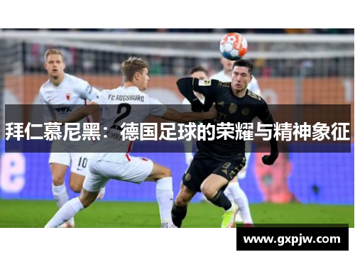 拜仁慕尼黑：德国足球的荣耀与精神象征