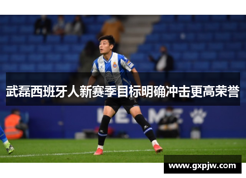武磊西班牙人新赛季目标明确冲击更高荣誉