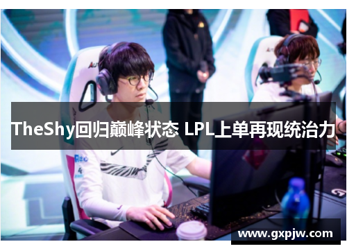 TheShy回归巅峰状态 LPL上单再现统治力