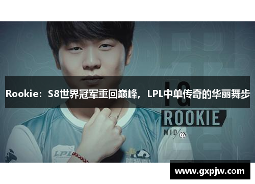 Rookie：S8世界冠军重回巅峰，LPL中单传奇的华丽舞步