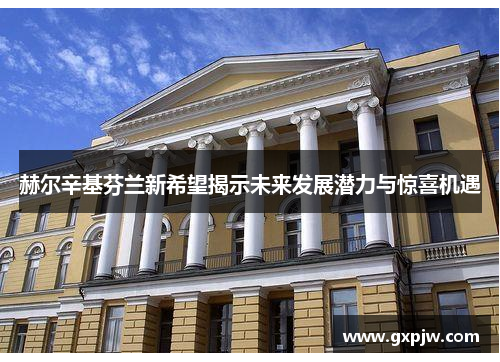 赫尔辛基芬兰新希望揭示未来发展潜力与惊喜机遇 赫尔辛基芬兰新希望揭示未来发展潜力与惊喜机遇