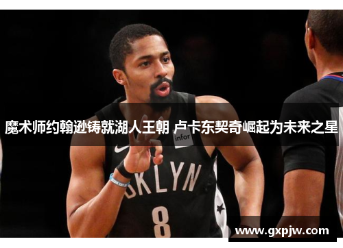 魔术师约翰逊铸就湖人王朝 卢卡东契奇崛起为未来之星