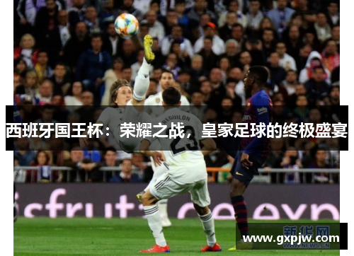 西班牙国王杯：荣耀之战，皇家足球的终极盛宴