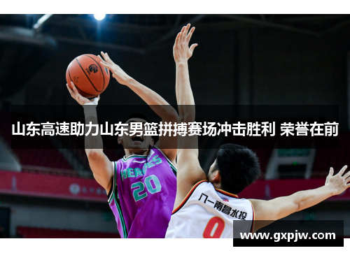 山东高速助力山东男篮拼搏赛场冲击胜利 荣誉在前 山东高速助力山东男篮拼搏赛场冲击胜利 荣誉在前