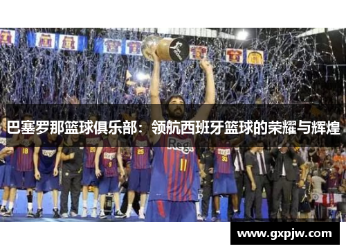巴塞罗那篮球俱乐部：领航西班牙篮球的荣耀与辉煌