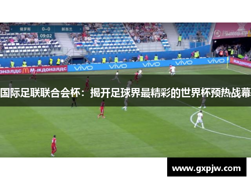 国际足联联合会杯:揭开足球界最精彩的世界杯预热战幕 国际足联联合会杯:揭开足球界最精彩的世界杯预热战幕