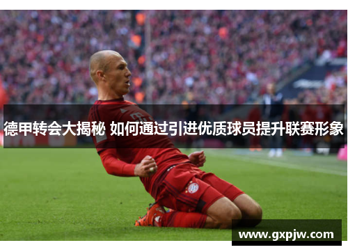 德甲转会大揭秘 如何通过引进优质球员提升联赛形象 德甲转会大揭秘 如何通过引进优质球员提升联赛形象