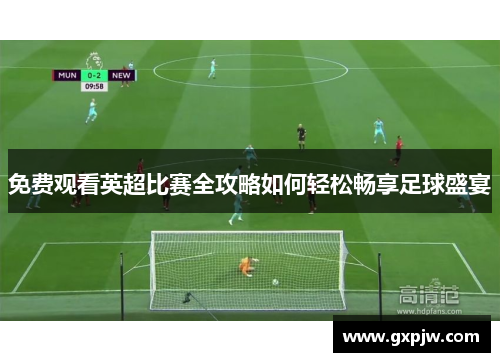 免费观看英超比赛全攻略如何轻松畅享足球盛宴
