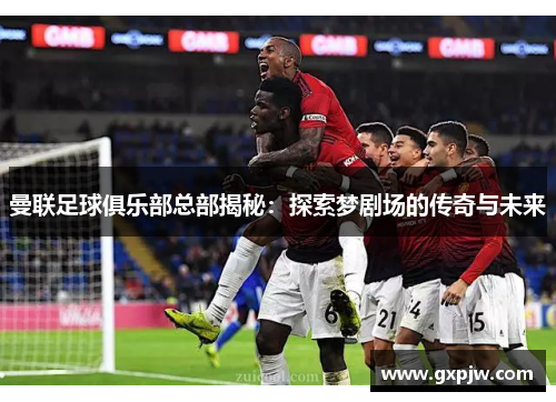 曼联足球俱乐部总部揭秘：探索梦剧场的传奇与未来