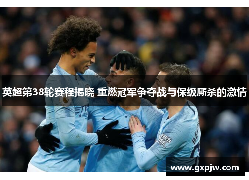 英超第38轮赛程揭晓 重燃冠军争夺战与保级厮杀的激情