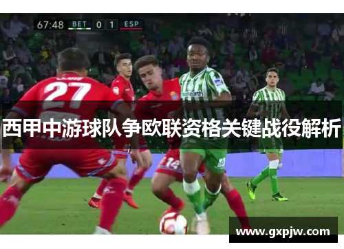 西甲中游球队争欧联资格关键战役解析 西甲中游球队争欧联资格关键战役解析