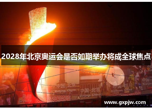 2028年北京奥运会是否如期举办将成全球焦点 2028年北京奥运会是否如期举办将成全球焦点