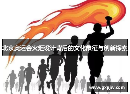 北京奥运会火炬设计背后的文化象征与创新探索
