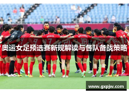 奥运女足预选赛新规解读与各队备战策略
