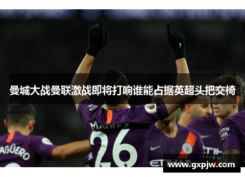 曼城大战曼联激战即将打响谁能占据英超头把交椅